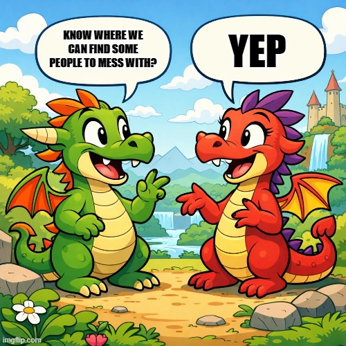 YEP; KNOW WHERE WE CAN FIND SOME PEOPLE TO MESS WITH? | made w/ Imgflip meme maker