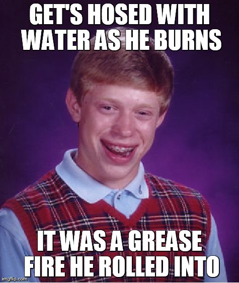 Bad Luck Brian Meme | GET'S HOSED WITH WATER AS HE BURNS IT WAS A GREASE FIRE HE ROLLED INTO | image tagged in memes,bad luck brian | made w/ Imgflip meme maker