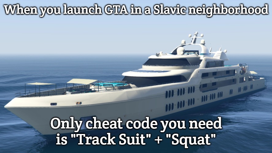 Galaxy Super Yacht | When you launch GTA in a Slavic neighborhood; Only cheat code you need is "Track Suit" + "Squat" | image tagged in galaxy super yacht,slavic gta | made w/ Imgflip meme maker