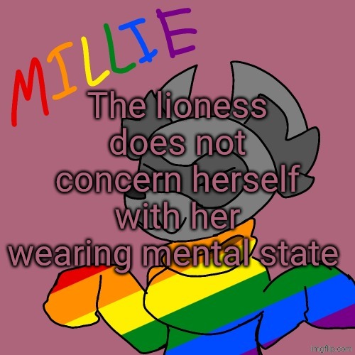 Millie's fursona announcement template | The lioness does not concern herself with her wearing mental state | image tagged in millie's fursona announcement template | made w/ Imgflip meme maker