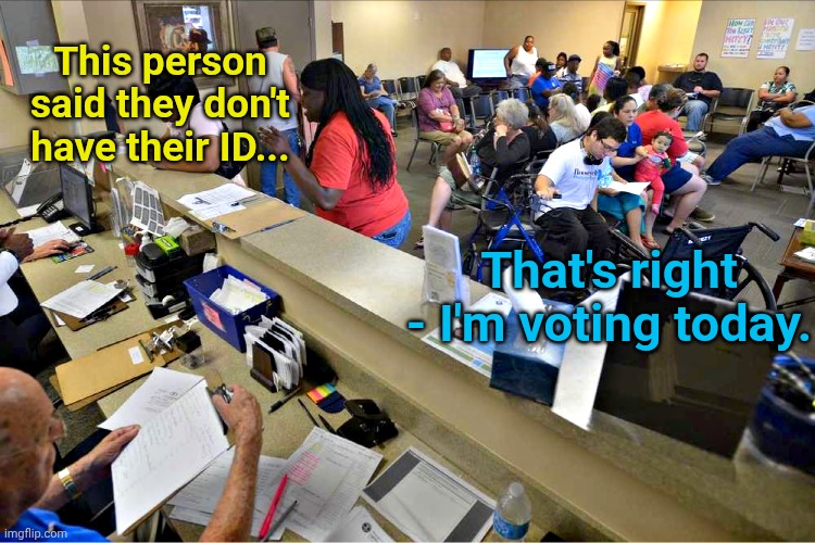 busy waiting room | This person said they don't have their ID... That's right - I'm voting today. | image tagged in busy waiting room | made w/ Imgflip meme maker