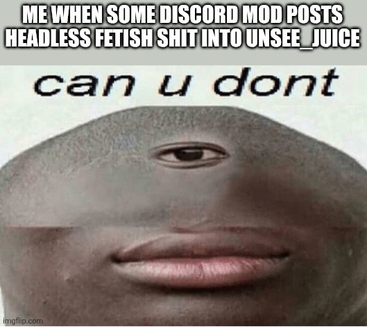 Mods please ban the headless slop per the NSFW rule | ME WHEN SOME DISCORD MOD POSTS HEADLESS FETISH SHIT INTO UNSEE_JUICE | image tagged in can u dont | made w/ Imgflip meme maker