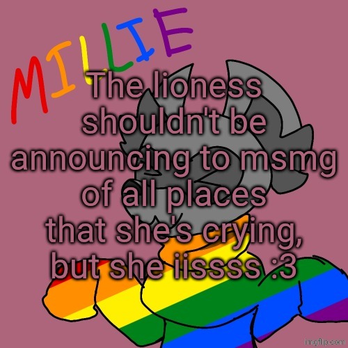 Millie's fursona announcement template | The lioness shouldn't be announcing to msmg of all places that she's crying, but she iissss :3 | image tagged in millie's fursona announcement template | made w/ Imgflip meme maker