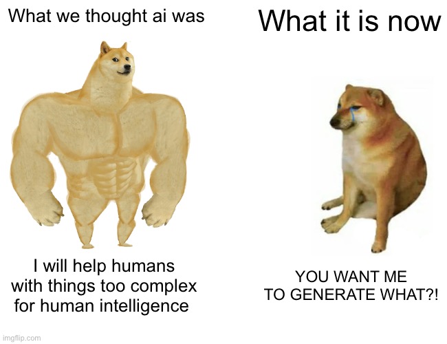 Buff Doge vs. Cheems | What we thought ai was; What it is now; I will help humans with things too complex for human intelligence; YOU WANT ME TO GENERATE WHAT?! | image tagged in memes,buff doge vs cheems | made w/ Imgflip meme maker