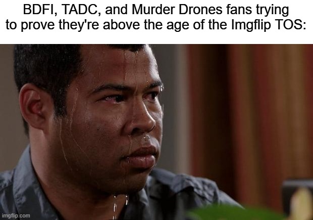 truly an impossible task | BDFI, TADC, and Murder Drones fans trying to prove they're above the age of the Imgflip TOS: | image tagged in key and peele,memes,bdfi,tadc,murder drones | made w/ Imgflip meme maker