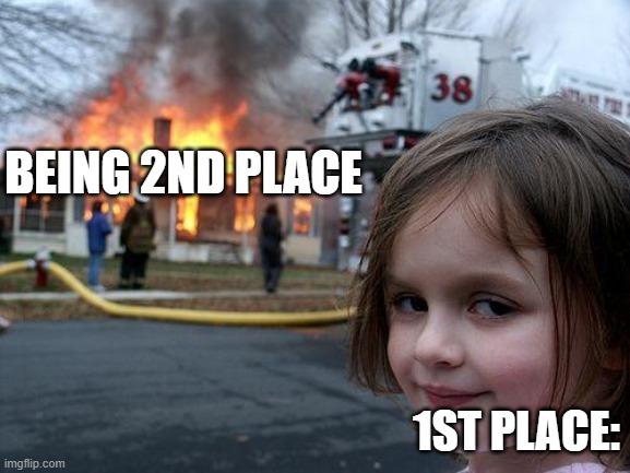 Disaster Girl Meme | BEING 2ND PLACE 1ST PLACE: | image tagged in memes,disaster girl | made w/ Imgflip meme maker