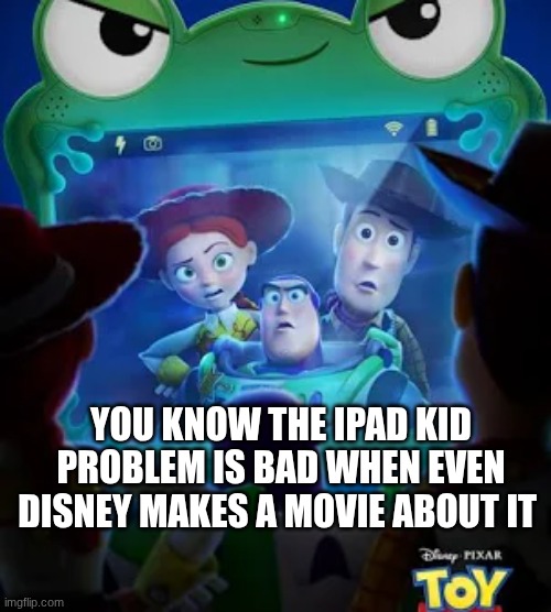 Half the audience of Toy story 5 are ipad kids (and Disney fans). Will this make ipad kids change? | YOU KNOW THE IPAD KID PROBLEM IS BAD WHEN EVEN DISNEY MAKES A MOVIE ABOUT IT | image tagged in funny,toy story,ipad kids,interesting,new generation | made w/ Imgflip meme maker