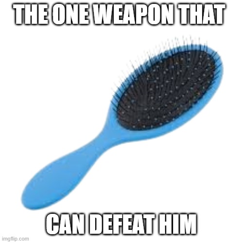 Deadly Weapon | THE ONE WEAPON THAT CAN DEFEAT HIM | image tagged in deadly weapon | made w/ Imgflip meme maker