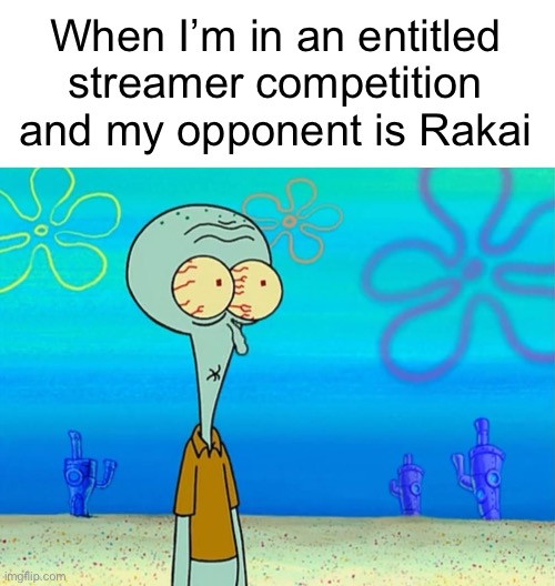 I hate that streamer btw | When I’m in an entitled streamer competition and my opponent is Rakai | image tagged in scared squidward | made w/ Imgflip meme maker