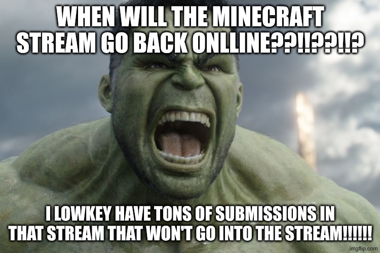 where is birb_likes_morsels_of_bread? | WHEN WILL THE MINECRAFT STREAM GO BACK ONLLINE??!!??!!? I LOWKEY HAVE TONS OF SUBMISSIONS IN THAT STREAM THAT WON'T GO INTO THE STREAM!!!!!! | image tagged in raging hulk,minecraft,angry | made w/ Imgflip meme maker