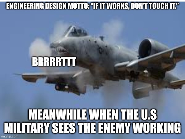 ENGINEERING DESIGN MOTTO: “IF IT WORKS, DON’T TOUCH IT.”; BRRRRTTT; MEANWHILE WHEN THE U.S MILITARY SEES THE ENEMY WORKING | image tagged in funny memes | made w/ Imgflip meme maker