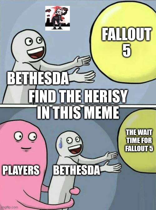 Running Away Balloon Meme | FALLOUT 5; BETHESDA; FIND THE HERISY IN THIS MEME; THE WAIT TIME FOR FALLOUT 5; PLAYERS; BETHESDA | image tagged in memes,running away balloon | made w/ Imgflip meme maker