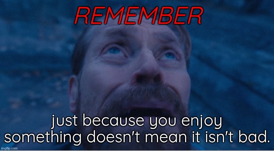 William Defoe looking up | REMEMBER; just because you enjoy something doesn't mean it isn't bad. | image tagged in william defoe looking up | made w/ Imgflip meme maker