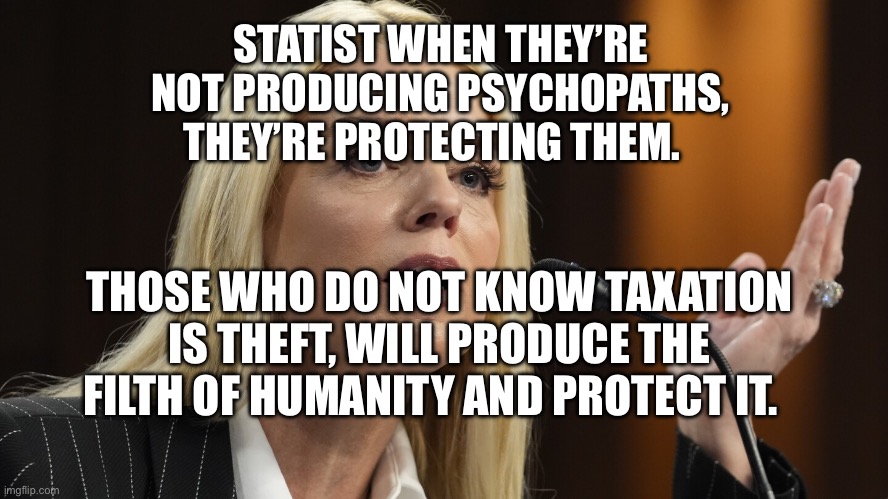Pam Bondi condemns Democrats defending pedos | STATIST WHEN THEY’RE NOT PRODUCING PSYCHOPATHS, THEY’RE PROTECTING THEM. THOSE WHO DO NOT KNOW TAXATION IS THEFT, WILL PRODUCE THE FILTH OF HUMANITY AND PROTECT IT. | image tagged in pam bondi condemns democrats defending pedos | made w/ Imgflip meme maker