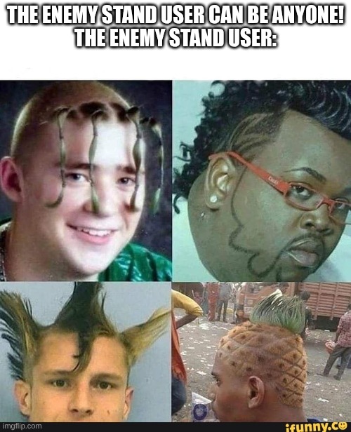 enemy stand user: | THE ENEMY STAND USER CAN BE ANYONE!
THE ENEMY STAND USER: | image tagged in the stand users | made w/ Imgflip meme maker