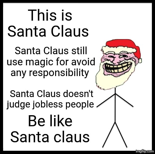 Be Like Bill | This is Santa Claus; Santa Claus still use magic for avoid any responsibility; Santa Claus doesn't judge jobless people; Be like Santa claus | image tagged in memes,be like bill | made w/ Imgflip meme maker