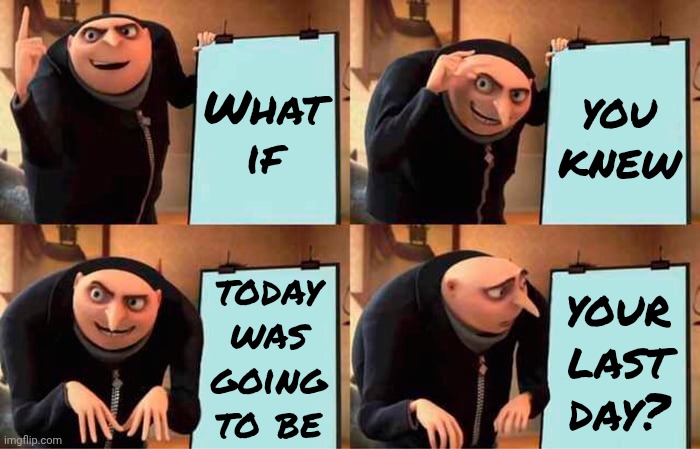 What Would You Do If Today Was Your Last Day? | What if; you knew; today was going to be; your last day? | image tagged in memes,gru's plan,laugh,love,thankful,appreciation | made w/ Imgflip meme maker