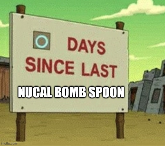 Futurama Zero Days Since Last Blank | NUCAL BOMB SPOON | image tagged in futurama zero days since last blank | made w/ Imgflip meme maker