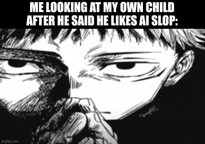 Itadori Yuji Son | ME LOOKING AT MY OWN CHILD AFTER HE SAID HE LIKES AI SLOP: | image tagged in itadori yuji son | made w/ Imgflip meme maker