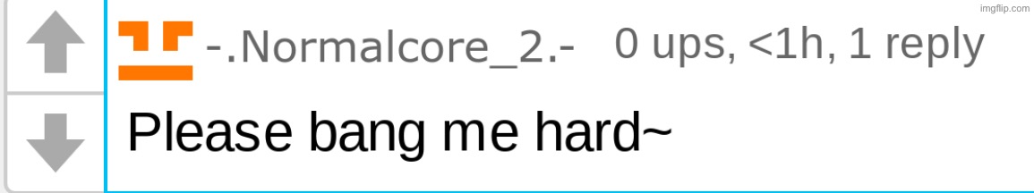 Mfs with core in their username either be spamming politics or be acting like this | image tagged in please bang me hard | made w/ Imgflip meme maker
