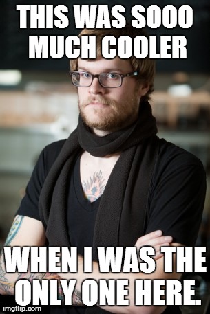 Hipster Anomie? | THIS WAS SOOO MUCH COOLER WHEN I WAS THE ONLY ONE HERE. | image tagged in memes,hipster barista | made w/ Imgflip meme maker