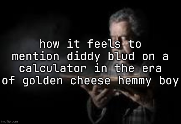 Old man blowing dusty book | how it feels to mention diddy blud on a calculator in the era of golden cheese hemmy boy | image tagged in old man blowing dusty book | made w/ Imgflip meme maker