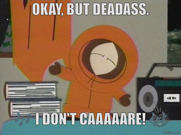 I love making old-themed images | OKAY, BUT DEADASS. 🎶 I DON'T CAAAAARE! 🎶 | made w/ Imgflip meme maker