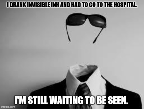 Daily Bad Dad Joke February 23, 2026 | I DRANK INVISIBLE INK AND HAD TO GO TO THE HOSPITAL. I'M STILL WAITING TO BE SEEN. | image tagged in the invisible man | made w/ Imgflip meme maker