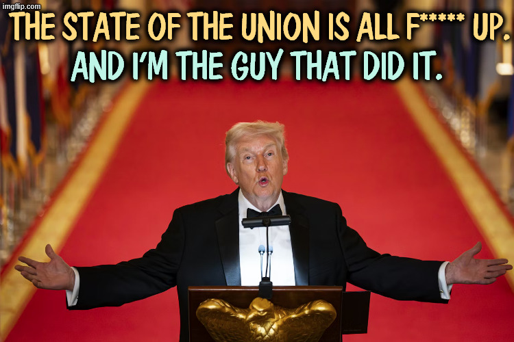 THE STATE OF THE UNION IS ALL F***** UP. AND I'M THE GUY THAT DID IT. | image tagged in trump,cruel,stupid,incompetence | made w/ Imgflip meme maker