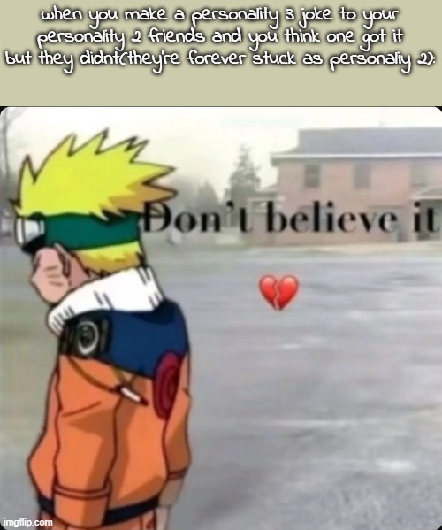 don't believe it | when you make a personality 3 joke to your personality 2 friends and you think one got it but they didnt(they're forever stuck as personaliy 2): | image tagged in don't believe it | made w/ Imgflip meme maker