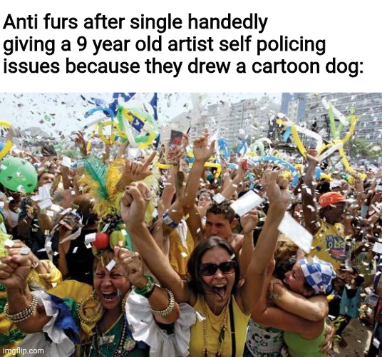 Reminder that "being cringe" isn't a valid reason to bully children online | Anti furs after single handedly giving a 9 year old artist self policing issues because they drew a cartoon dog: | image tagged in celebrate,furry,anti furry,anti-furry,the furry fandom | made w/ Imgflip meme maker