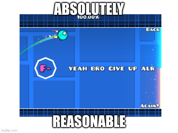ouch. | ABSOLUTELY; REASONABLE | image tagged in gd,tester,idk | made w/ Imgflip meme maker