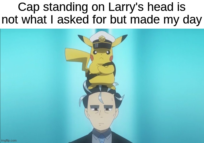 Superior Pikachu | Cap standing on Larry's head is not what I asked for but made my day | image tagged in memes,funny,pokemon,anime | made w/ Imgflip meme maker