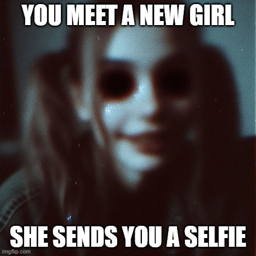 Think I'll Pass | YOU MEET A NEW GIRL; SHE SENDS YOU A SELFIE | image tagged in cursed image | made w/ Imgflip meme maker