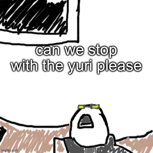 The Aggressive Combatant | can we stop with the yuri please | image tagged in the aggressive combatant | made w/ Imgflip meme maker