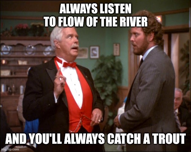 Hannibal proverbs | ALWAYS LISTEN TO FLOW OF THE RIVER; AND YOU'LL ALWAYS CATCH A TROUT | image tagged in funny memes | made w/ Imgflip meme maker