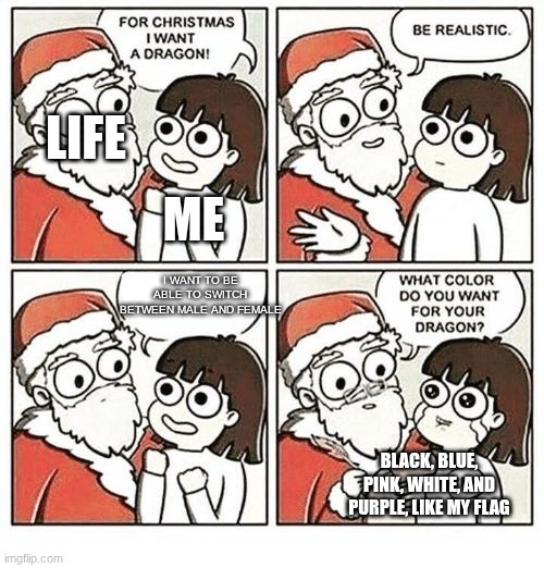 Pinocchio wanted to be a real boy, ngl he relatable | LIFE; ME; I WANT TO BE ABLE TO SWITCH BETWEEN MALE AND FEMALE; BLACK, BLUE, PINK, WHITE, AND PURPLE, LIKE MY FLAG | image tagged in what color did you want your dragon | made w/ Imgflip meme maker