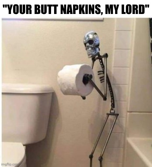 Your Butt Napkins My Lord | "YOUR BUTT NAPKINS, MY LORD" | image tagged in chrisjoines1 | made w/ Imgflip meme maker