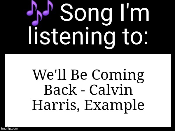 Use this if u wanna post the song ur currently listening to | We'll Be Coming Back - Calvin Harris, Example | image tagged in use this if u wanna post the song ur currently listening to | made w/ Imgflip meme maker