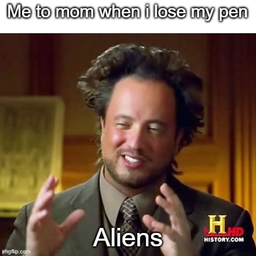 Repost of a meme i made in 2024 | Me to mom when i lose my pen; Aliens | image tagged in memes,ancient aliens | made w/ Imgflip meme maker
