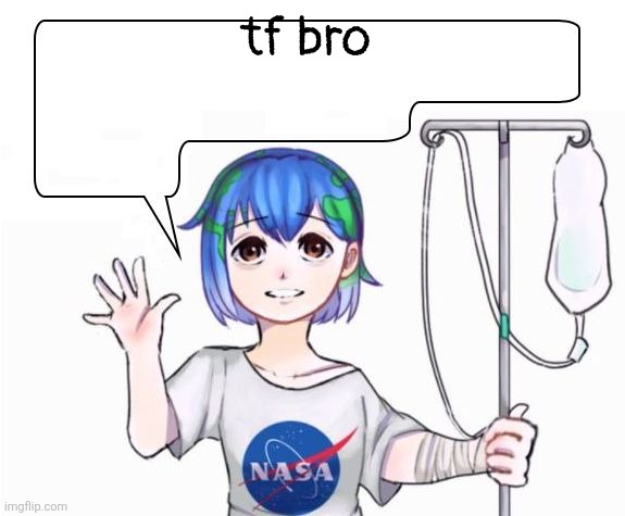 earth-chan | tf bro | image tagged in earth-chan | made w/ Imgflip meme maker