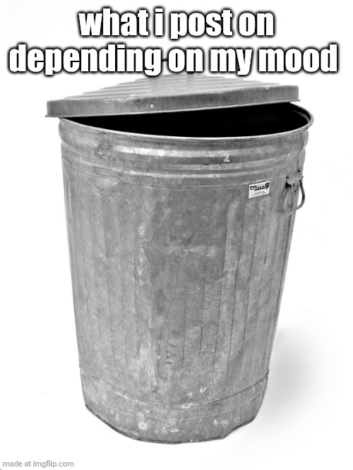 keeping myself humble #3 | what i post on depending on my mood | image tagged in trash can | made w/ Imgflip meme maker