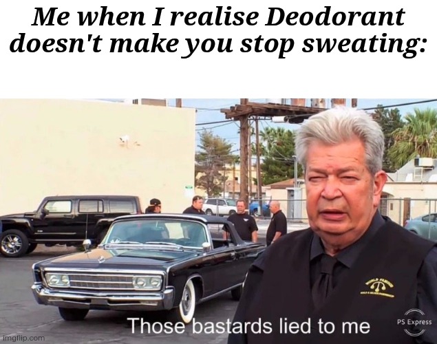 Lynx lies to us | Me when I realise Deodorant doesn't make you stop sweating: | image tagged in those bastards lied to me,deodorant,memes,funny,relatable | made w/ Imgflip meme maker