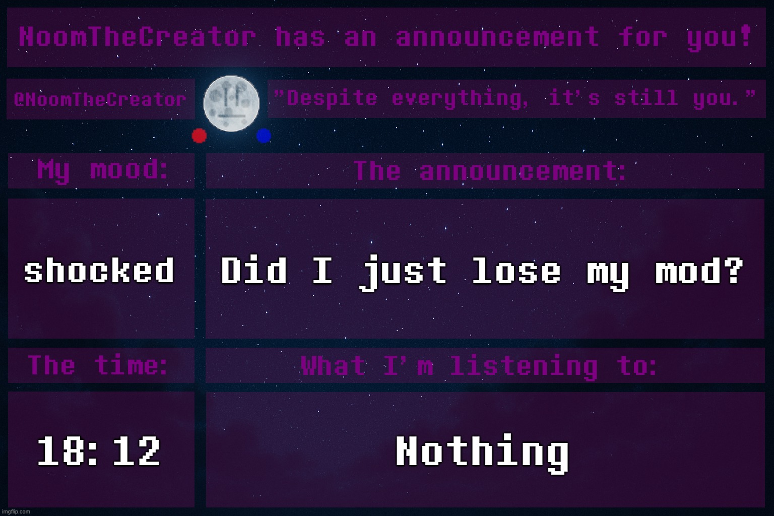What | shocked; Did I just lose my mod? 18:12; Nothing | image tagged in noomthecreator announcement temp old | made w/ Imgflip meme maker