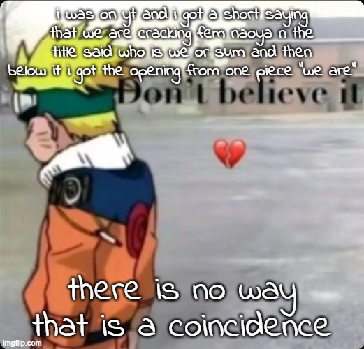 don't believe it | i was on yt and i got a short saying that we are cracking fem naoya n the title said who is we or sum and then below it i got the opening from one piece "we are"; there is no way that is a coincidence | image tagged in don't believe it | made w/ Imgflip meme maker