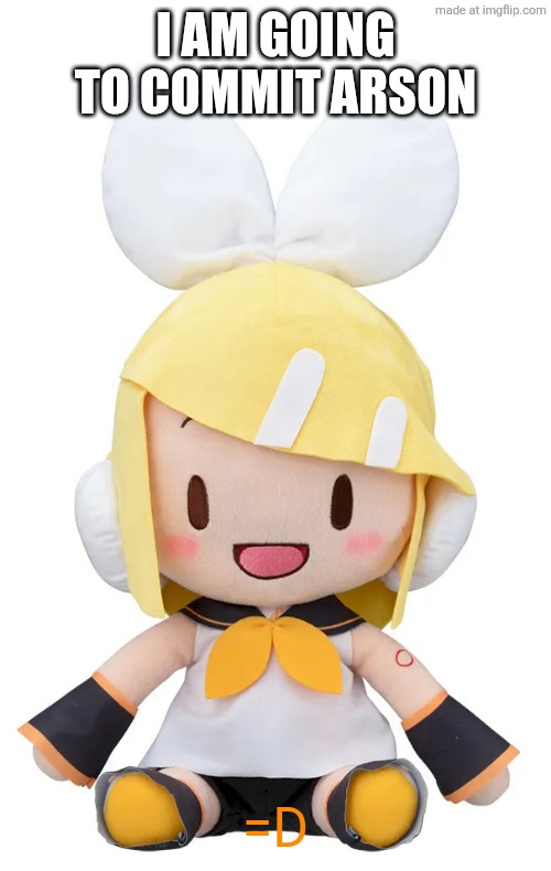 Rin Fuwapuchi Plush | I AM GOING TO COMMIT ARSON; =D | image tagged in rin fuwapuchi plush | made w/ Imgflip meme maker