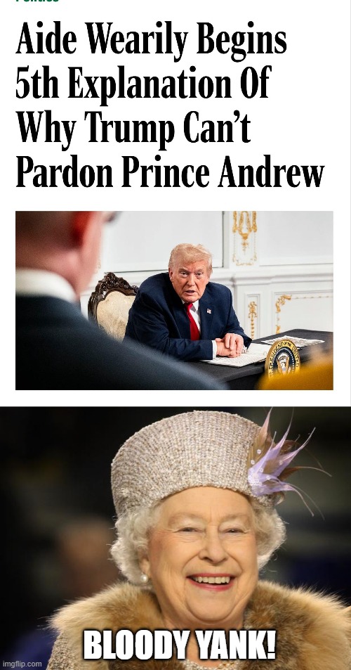 Forgot to Remind Him the Queen was Dead Too | BLOODY YANK! | image tagged in queen elizabeth | made w/ Imgflip meme maker