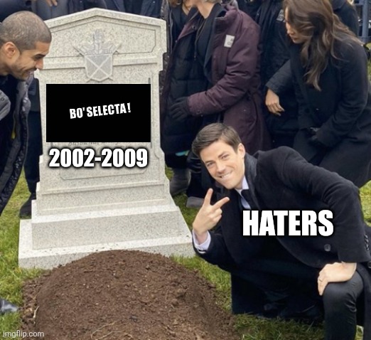 I'm sure Bo' Selecta will be completely forgotten forever and ever | 2002-2009; HATERS | image tagged in grant gustin over grave cropped headstone rip tombstone,bo selecta sucks,bo selecta,channel 4,rubbish,worst tv programmes ever | made w/ Imgflip meme maker