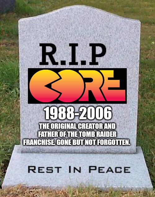 Here lies Core Design | 1988-2006; THE ORIGINAL CREATOR AND FATHER OF THE TOMB RAIDER FRANCHISE. GONE BUT NOT FORGOTTEN. | image tagged in rip headstone,core design,tomb raider,united kingdom,video games | made w/ Imgflip meme maker