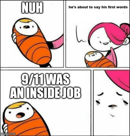 He is About to Say His First Words | NUH; 9/11 WAS AN INSIDE JOB | image tagged in he is about to say his first words | made w/ Imgflip meme maker